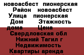 новоасбест  пионерская 9 › Район ­ новоасбест › Улица ­ пионерская › Дом ­ 9 › Этажность дома ­ 5 › Цена ­ 7 000 - Свердловская обл., Нижний Тагил г. Недвижимость » Квартиры аренда   . Свердловская обл.,Нижний Тагил г.